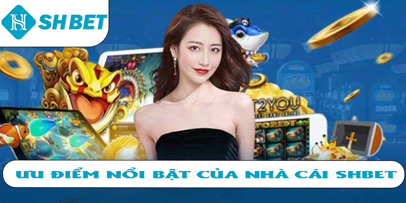 Ưu điểm nổi bật của nhà cái SHBET
